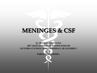 MENINGES & CSF
By: DR.KRUPA RAITHATHA
MPT. MUSCULOSKELETAL &SPORTS SCIENCES
LECTURER AT SCHOOL OF PHYSIOTHERAPY, RK.UNIVERSITY,
RAJKOT,GUJRAT,INDIA.
 