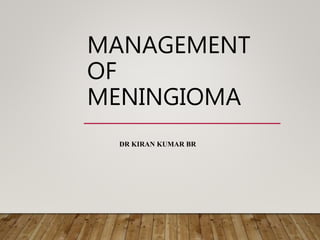 MANAGEMENT
OF
MENINGIOMA
DR KIRAN KUMAR BR
 