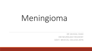 Meningioma
DR VAISHAL SHAH
DM NEUROLOGY RESIDENT
GOVT. MEDICAL COLLEGE,KOTA
 