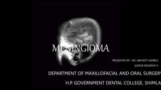 MENINGIOMA
PRESENTED BY : DR. ABHIJEET KAMBLE
JUNIOR RESIDENT II
H.P. GOVERNMENT DENTAL COLLEGE, SHIMLA
DEPARTMENT OF MAXILLOFACIAL AND ORAL SURGERY
 