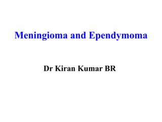Meningioma and Ependymoma
Dr Kiran Kumar BR
 
