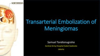 Transarterial Embolization of
Meningiomas
Samuel Tandionugroho
Central Army Hospital Gatot Soebroto
Jakarta
 