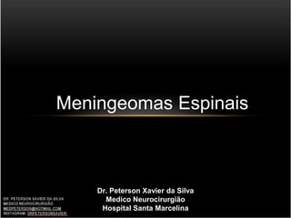 Meningeomas Espinais
Dr. Peterson Xavier da Silva
Medico Neurocirurgião
Hospital Santa Marcelina
 
