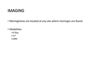 IMAGING
• Meningiomas are located at any site where meninges are found.
• Modalities
X Ray
CT
MRI
 