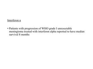 Interferon α
• Patients with progression of WHO grade I unresectable
meningioma treated with interferon alpha reported to have median
survival 8 months
 
