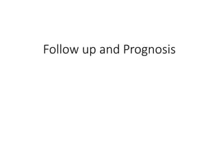 Follow up and Prognosis
 