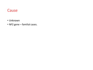 Cause
• Unknown
• NF2 gene – familial cases.
 