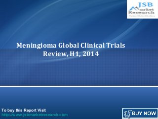 To buy this Report Visit
http://www.jsbmarketresearch.com
Meningioma Global Clinical Trials
Review, H1, 2014
 
