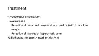 Treatment
• Preoperative embolization
• Surgical goals
Resection of tumor and involved dura / dural tail(with tumor free
margin)
Resection of involved or hyperostotic bone
Radiotherapy : frequently used for AM, MM
 