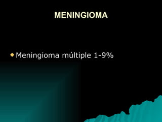 MENINGIOMA Meningioma múltiple 1-9%