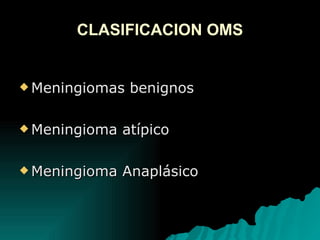 CLASIFICACION OMS Meningiomas benignos Meningioma atípico Meningioma Anaplásico
