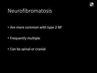 Neurofibromatosis
• Are more common with type 2 NF
• Frequently multiple
• Can be spinal or cranial
 