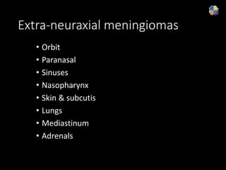 Extra-neuraxial meningiomas
• Orbit
• Paranasal
• Sinuses
• Nasopharynx
• Skin & subcutis
• Lungs
• Mediastinum
• Adrenals
 
