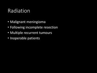 Radiation
• Malignant meningioma
• Following incomplete resection
• Multiple recurrent tumours
• Inoperable patients
 