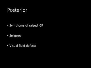 Posterior
• Symptoms of raised ICP
• Seizures
• Visual field defects
 