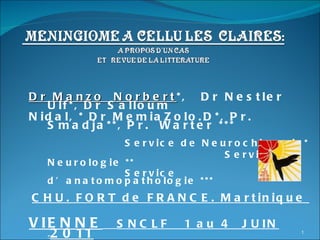 Dr Manzo  Norbert *,  Dr Nestler Ulf*, Dr Salloum Nidal, * Dr MemiaZolo.D*, Pr. Smadja**, Pr.  Warter *** Service de Neurochirurgie* Service de Neurologie ** Service d’anatomopathologie *** CHU. FORT de FRANCE. Martinique   VIENNE   SNCLF  1 au 4  JUIN  - 2011 