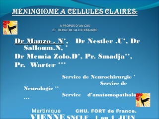 Dr Manzo . N*, Dr Nestler .U*, Dr
           N
  Salloum.N, *
Dr Memia Zolo.D*, Pr. Smadja**,
Pr. Warter ***
                     Service de Neurochirurgie *
                                   Service de
  Neurologie **
                     Service   d’anatomopathologie
  ***

        Martinique        CHU. FORT de Fr ance.
 