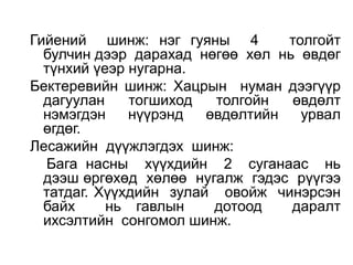 Гийений шинж: нэг гуяны 4 толгойт 
булчин дээр дарахад нөгөө хөл нь өвдөг 
түнхий үеэр нугарна. 
Бектеревийн шинж: Хацрын нуман дээгүүр 
дагуулан тогшиход толгойн өвдөлт 
нэмэгдэн нүүрэнд өвдөлтийн урвал 
өгдөг. 
Лесажийн дүүжлэгдэх шинж: 
Бага насны хүүхдийн 2 суганаас нь 
дээш өргөхөд хөлөө нугалж гэдэс рүүгээ 
татдаг. Хүүхдийн зулай овойж чинэрсэн 
байх нь гавлын дотоод даралт 
ихсэлтийн сонгомол шинж. 
 