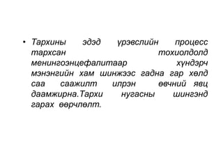 • Тархины эдэд үрэвслийн процесс 
тархсан тохиолдолд 
менингоэнцефалитаар хүндэрч 
мэнэнгийн хам шинжээс гадна гар хөлд 
саа саажилт илрэн өвчний явц 
даамжирна.Тархи нугасны шингэнд 
гарах өөрчлөлт. 
 