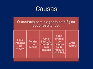 Causas
O contacto com o agente patológico
pode resultar de:

Uma
infecção
do
sangue

Feridas
na
cabeça

Uma
Uma
cirurgia
do
infecção
contraída cérebro
num
ou da
hospital medula
espinhal;

Entre
outros

7

 