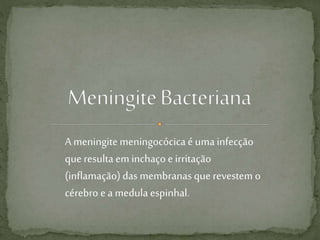 A meningitemeningocócica é uma infecção
que resulta em inchaço e irritação
(inflamação) das membranas que revestem o
cérebro e a medula espinhal.
 