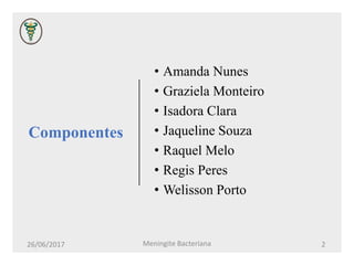 Componentes
• Amanda Nunes
• Graziela Monteiro
• Isadora Clara
• Jaqueline Souza
• Raquel Melo
• Regis Peres
• Welisson Porto
26/06/2017 Meningite Bacteriana 2
 