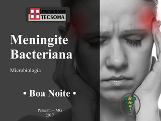 Meningite
Bacteriana
Microbiologia
Paracatu – MG
2017
• Boa Noite •
 