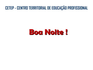Boa Noite ! CETEP - CENTRO TERRITORIAL DE EDUCAÇÃO PROFISSIONAL 