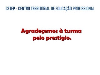 Agradeçemos à turma  pelo prestígio. CETEP - CENTRO TERRITORIAL DE EDUCAÇÃO PROFISSIONAL 