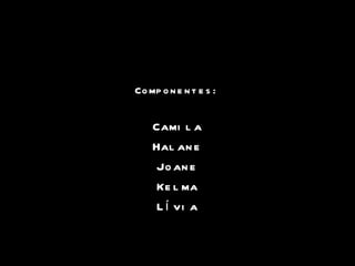 Componentes: Camila Halane Joane Kelma Lívia 