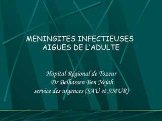 MENINGITES INFECTIEUSES
   AIGUES DE L’ADULTE


      Hopital Régional de Tozeur
        Dr Belhassen Ben Nejah
 service des urgences (SAU et SMUR)
 