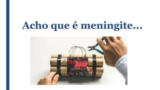 Acho que é meningite...
 