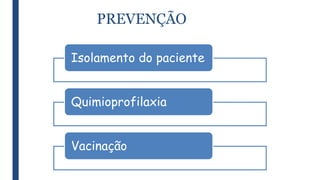 PREVENÇÃO
Isolamento do paciente
Quimioprofilaxia
Vacinação
 
