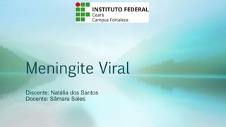Meningite Viral
Discente: Natália dos Santos
Docente: Sâmara Sales
 