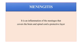 It is an inflammation of the meninges that
covers the brain and spinal cord a protective layer
 