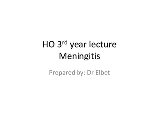 HO 3rd year lecture
Meningitis
Prepared by: Dr Elbet
 