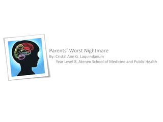 Parents’ Worst Nightmare By: Cristal Ann G. Laquindanum        Year Level 8, Ateneo School of Medicine and Public Health 