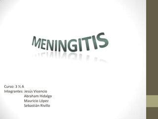 Meningitis Curso: 3 ½ A Integrantes: Jesús Vicencio                       Abraham Hidalgo                      Mauricio López                      Sebastián Rivillo 