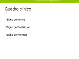 Emerg Med Clin N Am 38 (2008) 281–317




Cuadro clinico

• Signo de Kernig


• Signo de Brudzinski


• Signo de Herman
 
