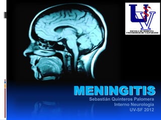 MENINGITIS
 Sebastián Quinteros Palomera
            Interno Neurología
                   UV-SF 2012
 