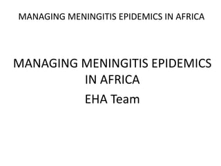MANAGING MENINGITIS EPIDEMICS IN AFRICA



MANAGING MENINGITIS EPIDEMICS
         IN AFRICA
         EHA Team
 