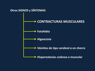 Otros SIGNOS y SÍNTOMAS


                 CONTRACTURAS MUSCULARES

                 Fotofobia

                 Algoacúsia

                 Vómitos de tipo cerebral o en chorro

                 Hisperestesias cutánea o muscular
 