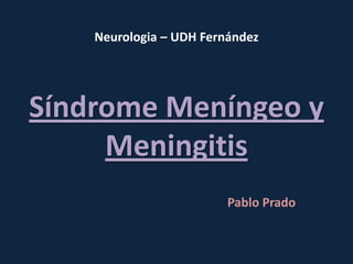 Neurologia – UDH Fernández




Síndrome Meníngeo y
     Meningitis
                         Pablo Prado
 