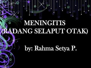 MENINGITIS
(RADANG SELAPUT OTAK)

     by: Rahma Setya P.
 
