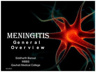 Meningitis
G e n e r a l
O v e r v i e w
Siddharth Bansal
MBBS
Gauhati Medical College
9/5/2013 1
 