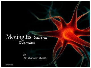 Meningitis General
Overview
By
Dr. shahrukh shoaib
11/29/2015 1
 