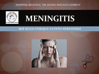 HOSPITAL REGIONAL “DR. RAFAEL PASCACIO GAMBOA”

MENINGITIS
MIP HUGO ENRIQUE GUINTO HERNÁNDEZ

 