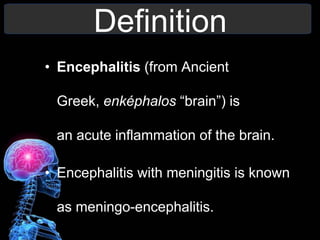 Definition
• Encephalitis (from Ancient
Greek, enképhalos “brain”) is
an acute inflammation of the brain.
• Encephalitis with meningitis is known
as meningo-encephalitis.
 