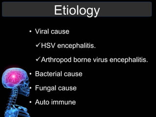 Etiology
• Viral cause
HSV encephalitis.
Arthropod borne virus encephalitis.
• Bacterial cause
• Fungal cause
• Auto immune
 