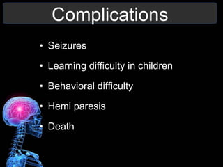 Complications
• Seizures
• Learning difficulty in children
• Behavioral difficulty
• Hemi paresis
• Death
 